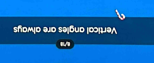 8/18
Vertical angles are always