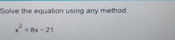 Solve the equation using any method.
x^2=8x-21