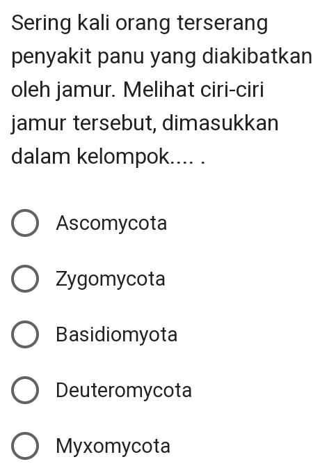 Sering kali orang terserang
penyakit panu yang diakibatkan
oleh jamur. Melihat ciri-ciri
jamur tersebut, dimasukkan
dalam kelompok.... .
Ascomycota
Zygomycota
Basidiomyota
Deuteromycota
Myxomycota