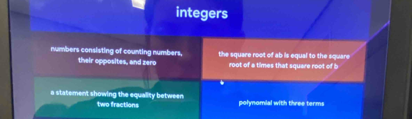 integers 
numbers consisting of counting numbers, the square root of ab is equal to the square 
their opposites, and zero root of a times that square root of b
a statement showing the equality between 
two fractions polynomial with three terms