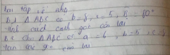 bai tap iè aho b=8, e=5, overline B=80°
B1 △ ABC co 
ling cad canb goo oón la 
B a Chu △ ABC en a=6, b=5, c=8
fan cai goo ean la