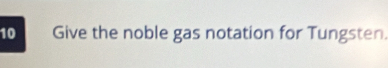 Give the noble gas notation for Tungsten.