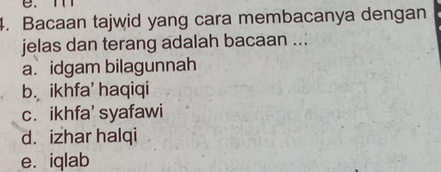 Bacaan tajwid yang cara membacanya dengan
jelas dan terang adalah bacaan ..:
a. idgam bilagunnah
b. ikhfa' haqiqi
c. ikhfa' syafawi
d. izhar halqi
e. iqlab