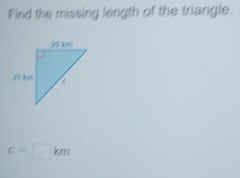 Find the missing length of the triangle.
c=□ km