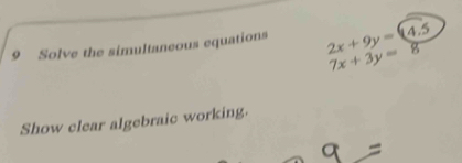 Solve the simultaneous equations 2x+9y=(4.5 7x+3y=8
Show clear algebraic working.