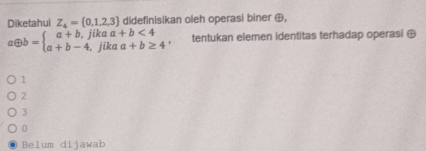 Diketahui Z_4= 0,1,2,3 didefinisikan oleh operasi biner ⊕,
aoplus b=beginarrayl a+b,jikaa+b<4 a+b-4,jikaa+b≥ 4endarray. 1 tentukan elemen identitas terhadap operasi ⊕
1
2
3
0
Belum dijawab