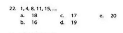 1, 4, 8, 11, 15, ....
a. 18 c. 17 e. 20
b. 16 d. 19