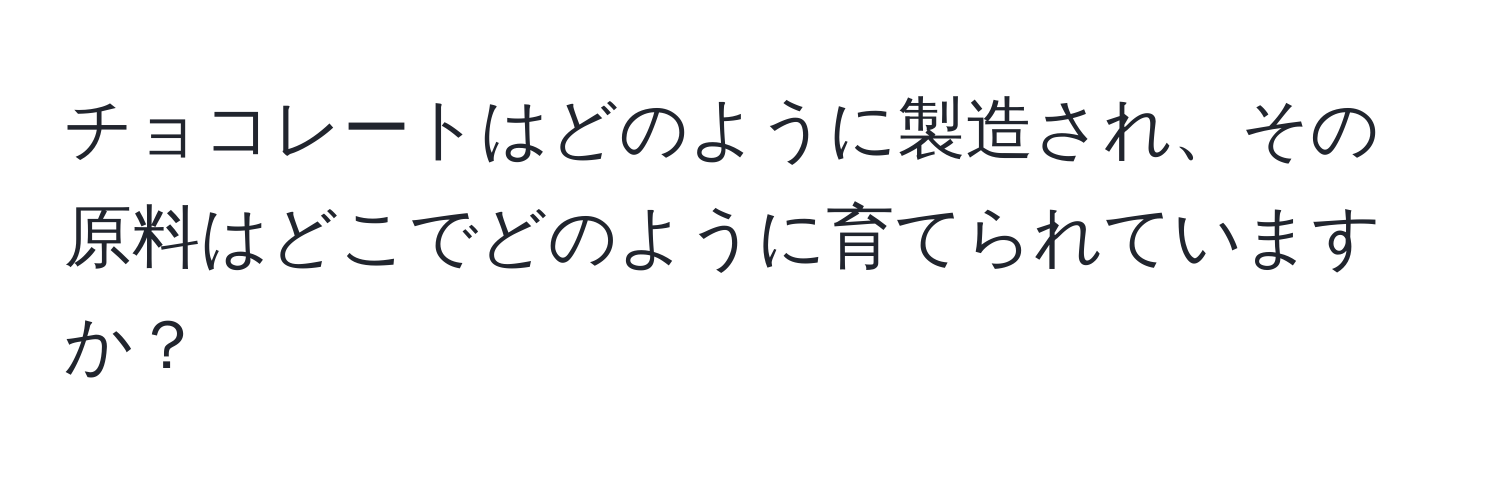 チョコレートはどのように製造され、その原料はどこでどのように育てられていますか？