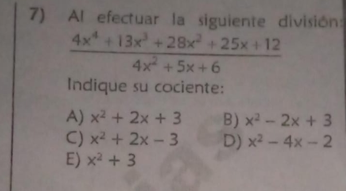 Al efectuar la siguiente división:
 (4x^4+13x^3+28x^2+25x+12)/4x^2+5x+6 
Indique su cociente:
A) x^2+2x+3 B) x^2-2x+3
C) x^2+2x-3 D) x^2-4x-2
E) x^2+3