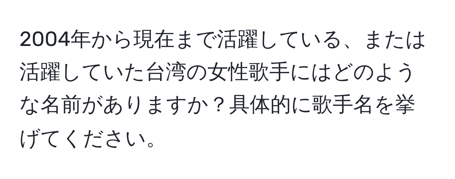 2004年から現在まで活躍している、または活躍していた台湾の女性歌手にはどのような名前がありますか？具体的に歌手名を挙げてください。