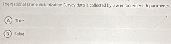 The National Crime Victimization Survey data is collected by law enforcement departments.
A True
B False