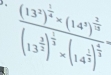 frac (13^2)^ 5/2 * (14^4)^ 2/3 (13^(frac 2)2)^ 1/3 * (14^(frac 1)2)^ 2/3 