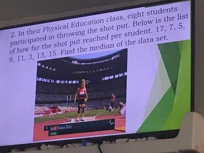 In their Physical Education class, eight students 
participated in throwing the shot put. Below is the list 
of howhe shot put reached per student. 17, 7, 5,
9, 11, ian of the data set.