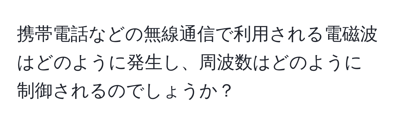 携帯電話などの無線通信で利用される電磁波はどのように発生し、周波数はどのように制御されるのでしょうか？