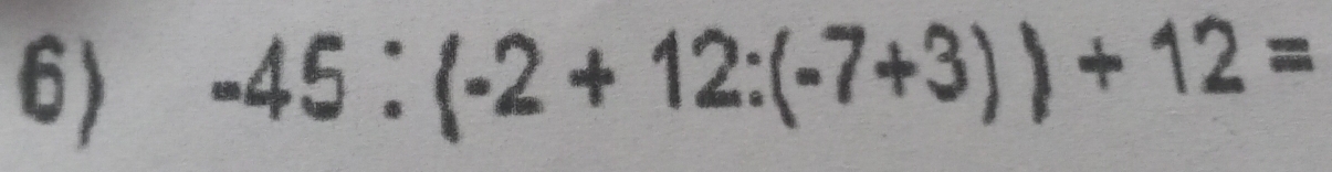 -45:(-2+12:(-7+3))+12=