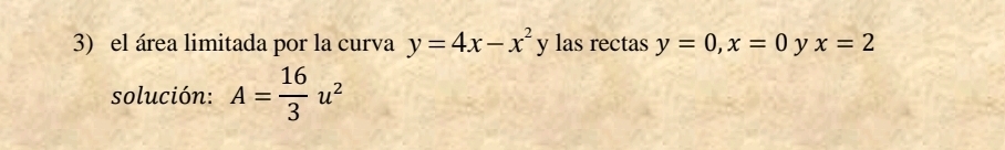 el área limitada por la curva y=4x-x^2y las rectas y=0, x=0 y x=2
solución: A= 16/3 u^2