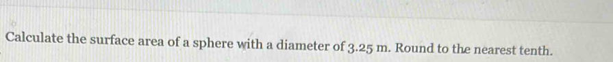 Calculate the surface area of a sphere with a diameter of 3.25 m. Round to the nearest tenth.