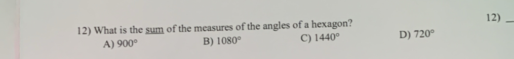 12)_
12) What is the sum of the measures of the angles of a hexagon?
A) 900° B) 1080° C) 1440° D) 720°