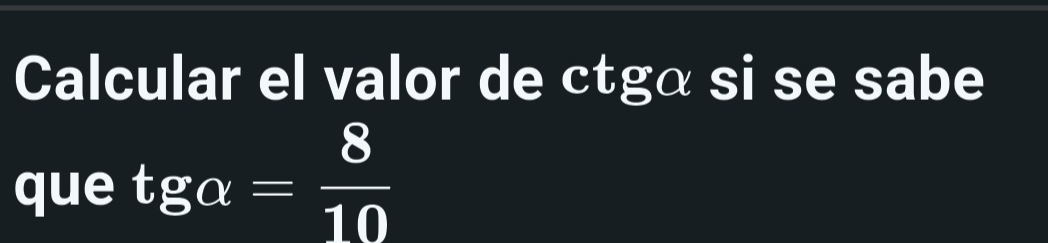 Calcular el valor de ctgá si se sabe 
que tgalpha = 8/10 