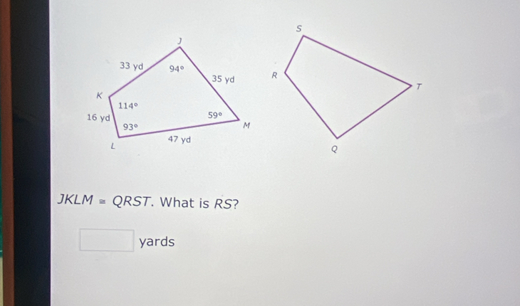 JKLM≌ QRST. What is R S?
□ yards