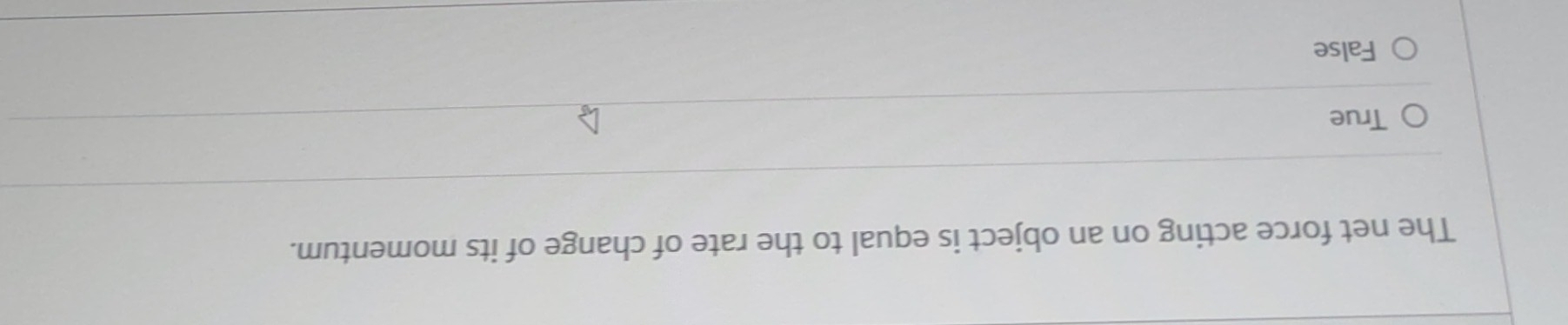 The net force acting on an object is equal to the rate of change of its momentum.
True
False