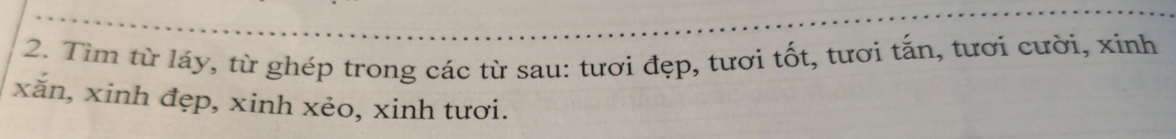 Tìm từ láy, từ ghép trong các từ sau: tươi đẹp, tươi tốt, tươi tắn, tươi cười, xinh 
xăn, xinh đẹp, xinh xẻo, xinh tươi.