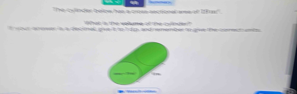 Sa 
The cylinder below has a cross-sectional area of 19 m². 
What is the volume of the cyinder? 
r answer is a decimal, give it to I dp, and remember to give the comect unts 
S t