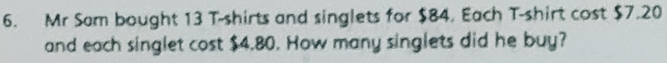 Mr Sam bought 13 T-shirts and singlets for $84. Each T-shirt cost $7.20
and each singlet cost $4.80. How many singlets did he buy?