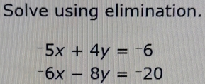 Solve using elimination.
-5x+4y=-6
-6x-8y=-20