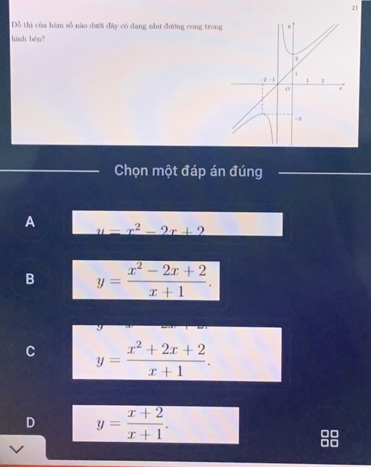 Dồ thị của hàm số nào dưới đây có dạng như đường cong trong
hình bēn?
Chọn một đáp án đúng
A
y=x^2-2x+2
B
y= (x^2-2x+2)/x+1 .
C
y= (x^2+2x+2)/x+1 .
D
y= (x+2)/x+1 .