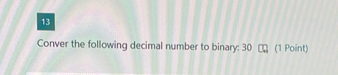 Conver the following decimal number to binary: 30 (1 Point)