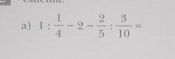 1: 1/4 -2- 2/5 : 3/10 =