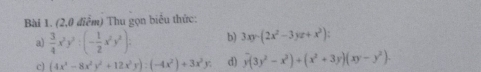 (2,0 điểm) Thu gọn biểu thức: 
a)  3/4 x^3y^2:(- 1/2 x^2y^3 b) 3xy-(2x^2-3yx+x^3) : 
c) (4x^3-8x^2y^2+12x^2y):(-4x^2)+3x^2y. d) y(3y^2-x^2)+(x^2+3y)(xy-y^2).