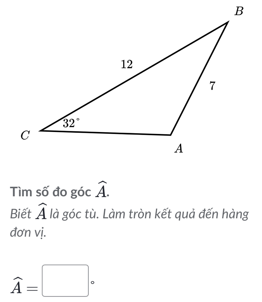 Tìm số đo góc widehat A.
Biết widehat A là góc tù. Làm tròn kết quả đến hàng
đơn vị.
widehat A=□°