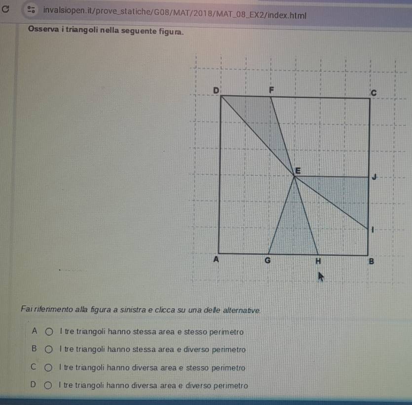 Osserva i triangoli nella seguente figura.
Fai riferimento alla figura a sinistra e clicca su una delle alternative.
A I tre triangoli hanno stessa area e stesso perimetro
B I tre triangoli hanno stessa area e diverso perimetro
C I tre triangoli hanno diversa area e stesso perimetro
D I tre triangoli hanno diversa area e diverso perimetro