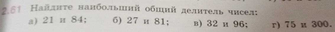 2,61 Найдиτе наибольший обший делитель чисел:
a) 21 и 84; 6) 27 и 81; в) 32 и 96; r) 75 и 300.