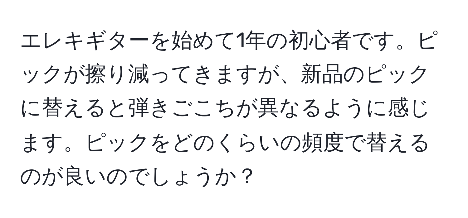 エレキギターを始めて1年の初心者です。ピックが擦り減ってきますが、新品のピックに替えると弾きごこちが異なるように感じます。ピックをどのくらいの頻度で替えるのが良いのでしょうか？