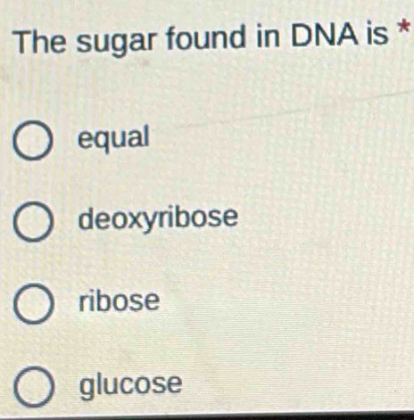 The sugar found in DNA is *
equal
deoxyribose
ribose
glucose