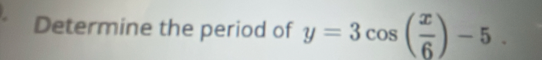 Determine the period of y=3cos ( x/6 )-5.