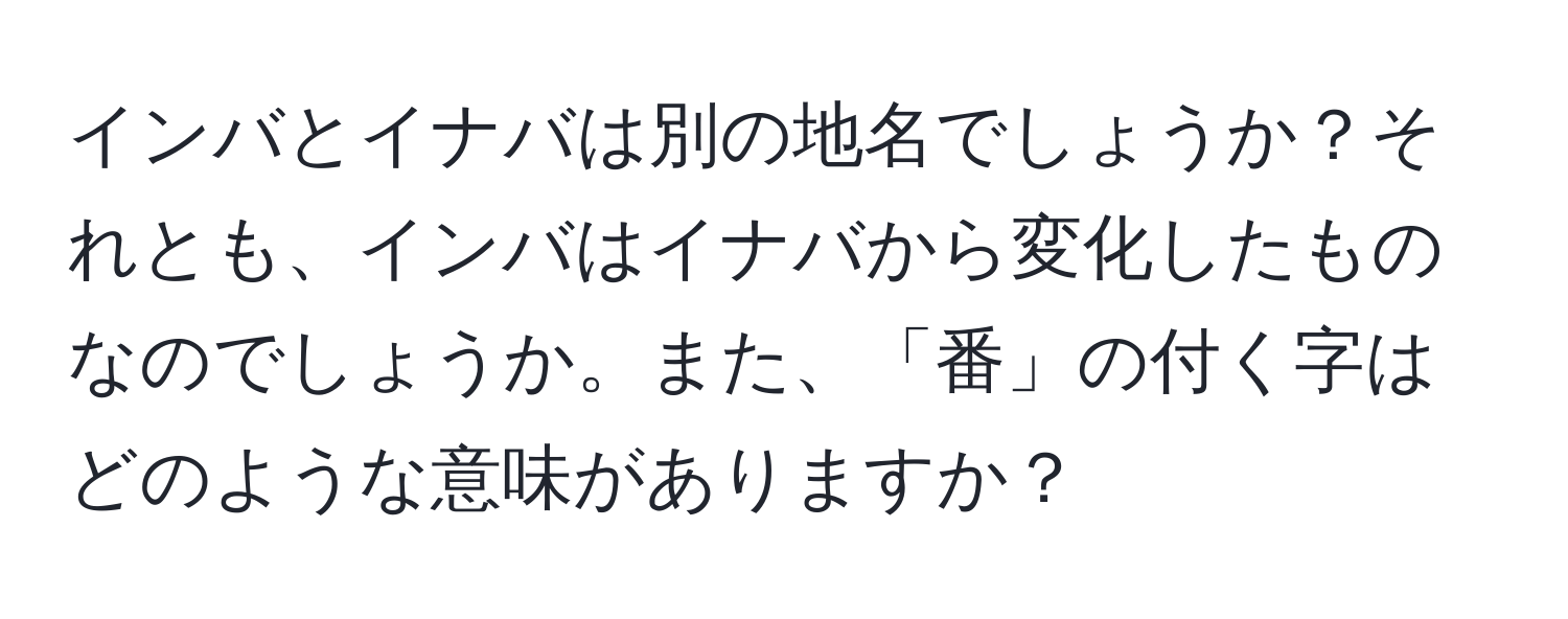 インバとイナバは別の地名でしょうか？それとも、インバはイナバから変化したものなのでしょうか。また、「番」の付く字はどのような意味がありますか？