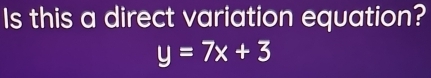 Is this a direct variation equation?
y=7x+3