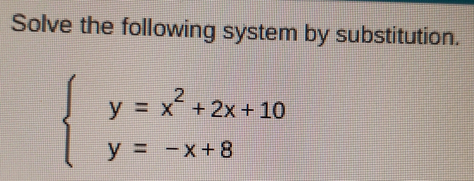 Solve the following system by substitution.
beginarrayl y=x^2+2x+10 y=-x+8endarray.