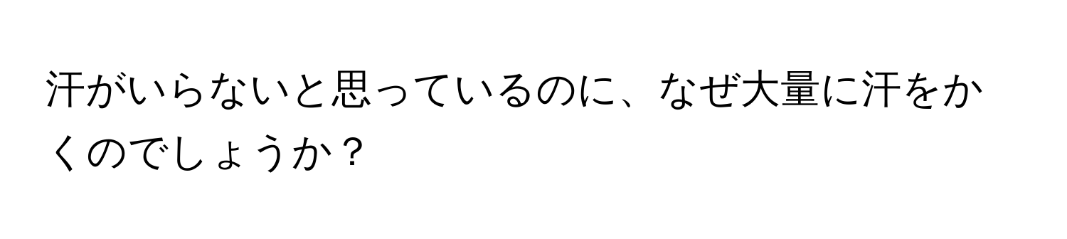 汗がいらないと思っているのに、なぜ大量に汗をかくのでしょうか？