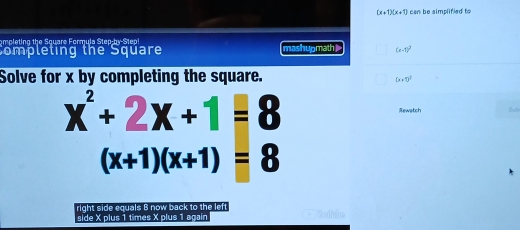 (x+1)(x+1) can be simplified to 
ompleting the Square Formula Step-by-Step 
Completing the Square mashupmath (e-1)^2
Solve for x by completing the square.
D=0^2
x^2+2x+1=8 Rewatch Sve
(x+1)(x+1)=8
right side equals B now back to the left 
side X plus 1 times X plus 1 again