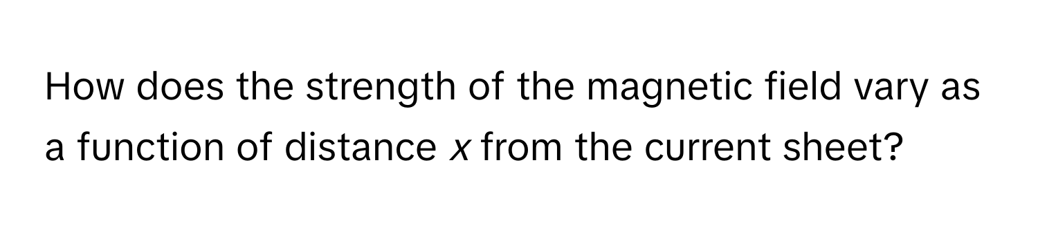 How does the strength of the magnetic field vary as a function of distance *x* from the current sheet?