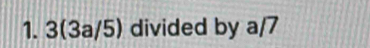 3(3a/5) divided by a/7