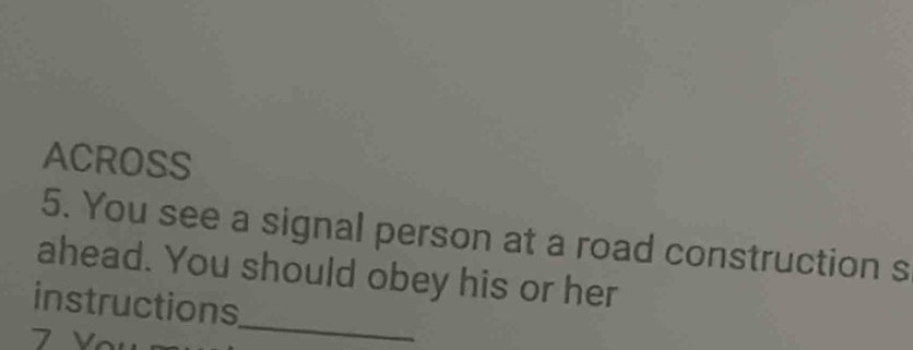 ACROSS 
5. You see a signal person at a road construction s 
ahead. You should obey his or her 
_ 
instructions