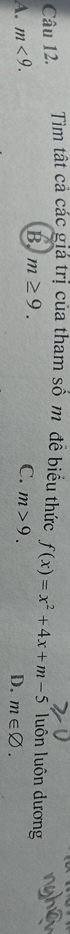 Tìm tất cả các giá trị của tham số m đề biểu thức f(x)=x^2+4x+m-5 luôn luôn dương
B. m≥ 9.
C.
A. m<9</tex>. m>9.
D. m∈ varnothing.