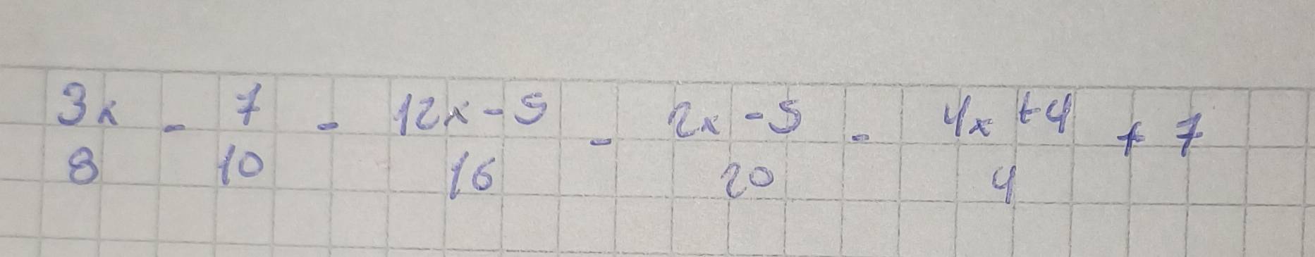 beginarrayr 3x 8endarray -beginarrayr 7 10endarray -beginarrayr 12x-5 16endarray -beginarrayr 2x-5 20endarray -beginarrayr 4x+4 4endarray +7