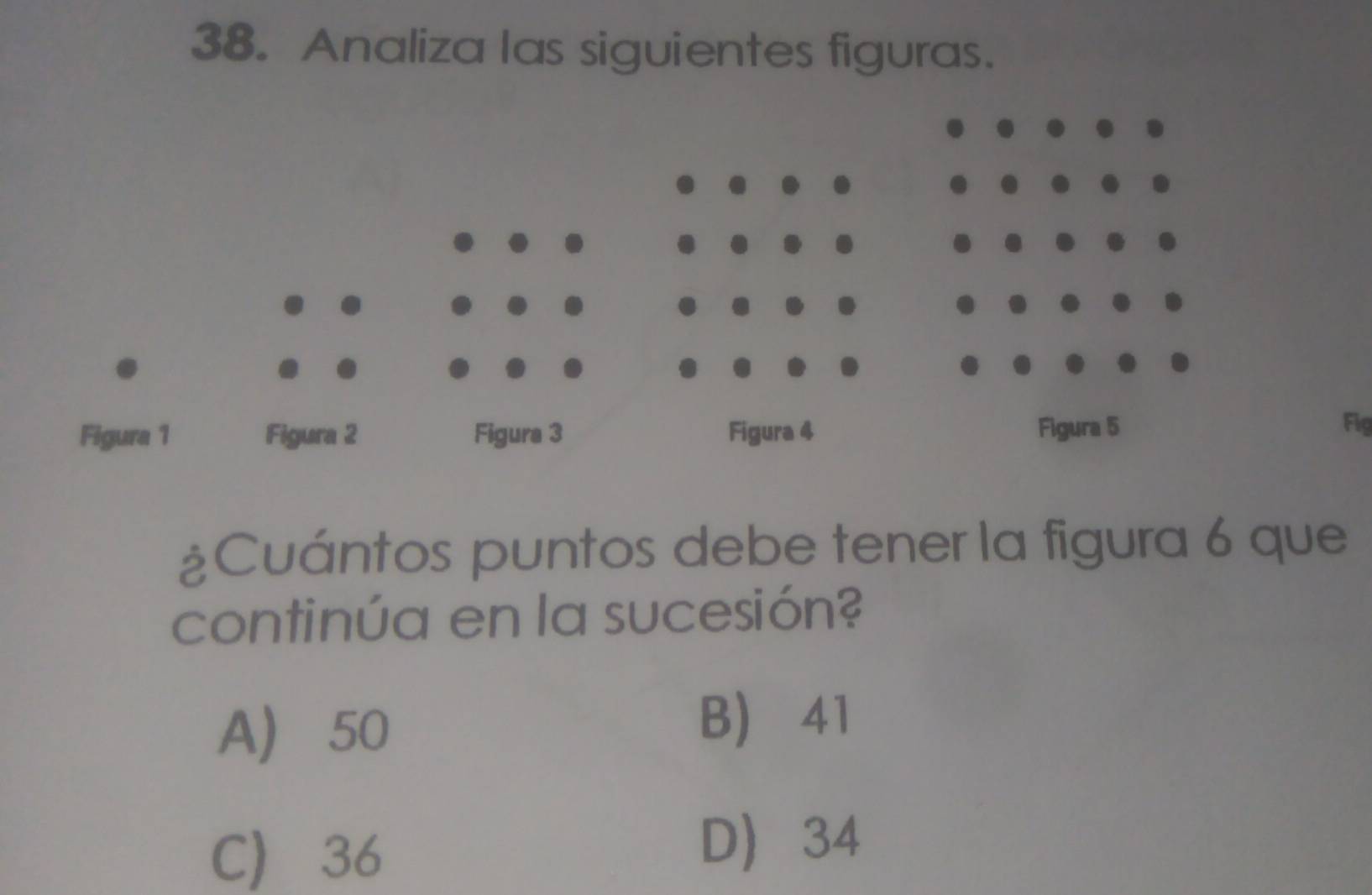 Analiza las siguientes figuras.
Fig
¿Cuántos puntos debe tener la figura 6 que
continúa en la sucesión?
A 50
B 41
C 36
D 34